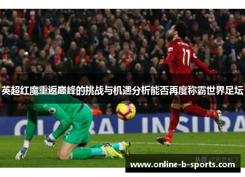 英超红魔重返巅峰的挑战与机遇分析能否再度称霸世界足坛