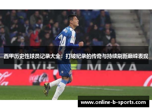 西甲历史性球员记录大全:打破纪录的传奇与持续刷新巅峰表现 西甲历史性球员记录大全:打破纪录的传奇与持续刷新巅峰表现