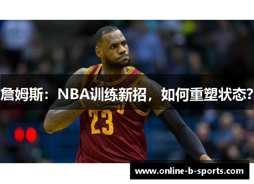 詹姆斯:NBA训练新招,如何重塑状态? 詹姆斯:NBA训练新招,如何重塑状态?