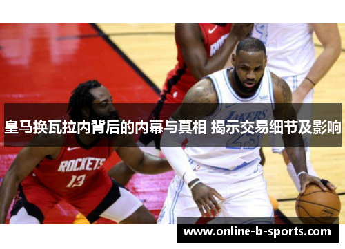 皇马换瓦拉内背后的内幕与真相 揭示交易细节及影响