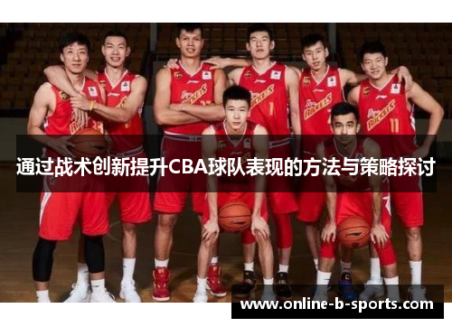 通过战术创新提升CBA球队表现的方法与策略探讨 通过战术创新提升CBA球队表现的方法与策略探讨