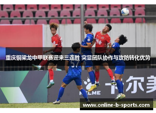 重庆铜梁龙中甲联赛迎来三连胜 突显团队协作与攻防转化优势 重庆铜梁龙中甲联赛迎来三连胜 突显团队协作与攻防转化优势