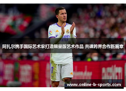 阿扎尔携手国际艺术家打造限量版艺术作品 共谱跨界合作新篇章