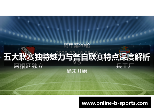 五大联赛独特魅力与各自联赛特点深度解析 五大联赛独特魅力与各自联赛特点深度解析