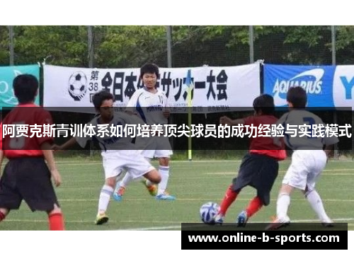 阿贾克斯青训体系如何培养顶尖球员的成功经验与实践模式