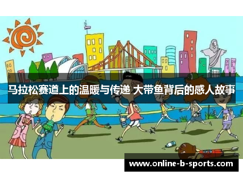 马拉松赛道上的温暖与传递 大带鱼背后的感人故事 马拉松赛道上的温暖与传递 大带鱼背后的感人故事