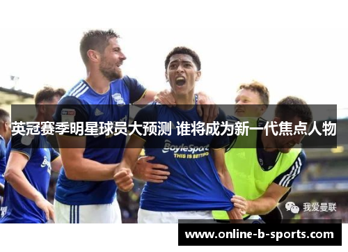 英冠赛季明星球员大预测 谁将成为新一代焦点人物