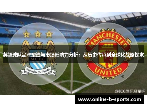 英超球队品牌塑造与市场影响力分析：从历史传承到全球化战略探索