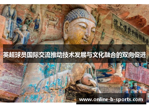 英超球员国际交流推动技术发展与文化融合的双向促进