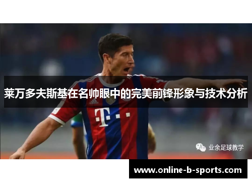 莱万多夫斯基在名帅眼中的完美前锋形象与技术分析