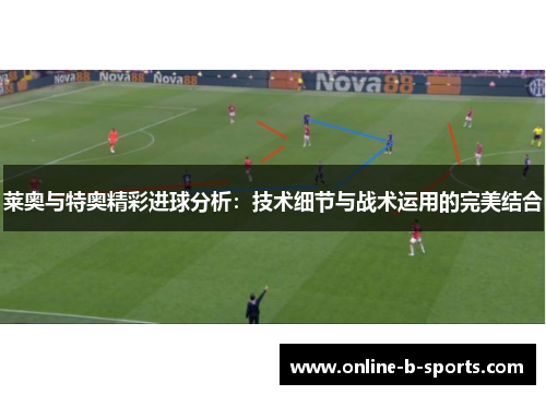 莱奥与特奥精彩进球分析：技术细节与战术运用的完美结合