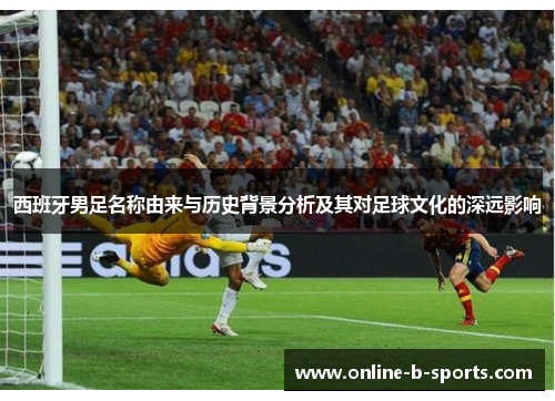 西班牙男足名称由来与历史背景分析及其对足球文化的深远影响