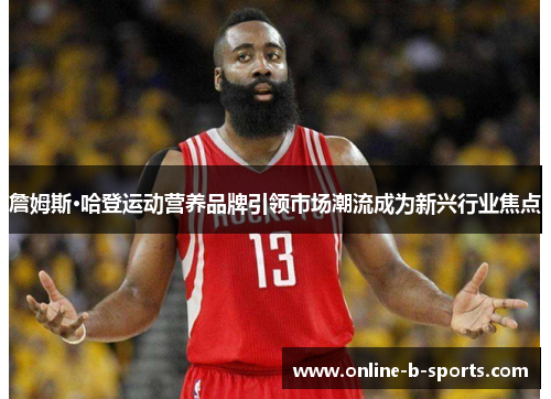 詹姆斯·哈登运动营养品牌引领市场潮流成为新兴行业焦点