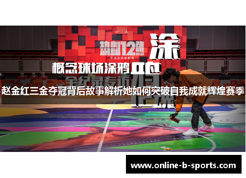 赵金红三金夺冠背后故事解析她如何突破自我成就辉煌赛季