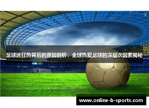 足球迷狂热背后的原因剖析：全球热爱足球的深层次因素揭秘