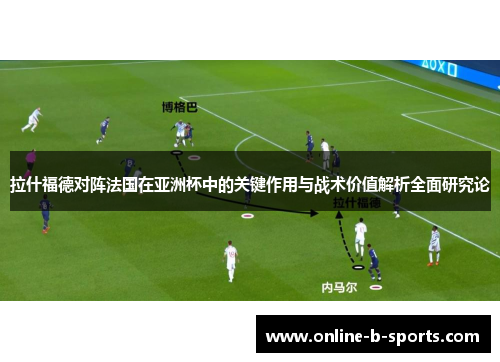 拉什福德对阵法国在亚洲杯中的关键作用与战术价值解析全面研究论 拉什福德对阵法国在亚洲杯中的关键作用与战术价值解析全面研究论