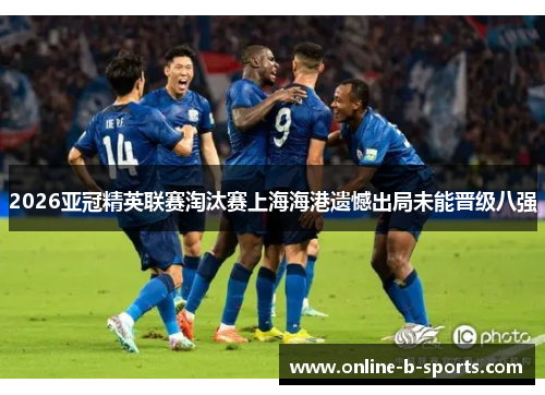 2026亚冠精英联赛淘汰赛上海海港遗憾出局未能晋级八强 2026亚冠精英联赛淘汰赛上海海港遗憾出局未能晋级八强