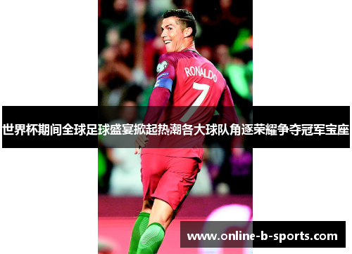 世界杯期间全球足球盛宴掀起热潮各大球队角逐荣耀争夺冠军宝座 世界杯期间全球足球盛宴掀起热潮各大球队角逐荣耀争夺冠军宝座