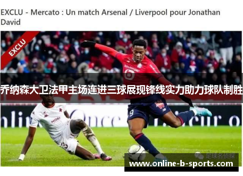 乔纳森大卫法甲主场连进三球展现锋线实力助力球队制胜 乔纳森大卫法甲主场连进三球展现锋线实力助力球队制胜