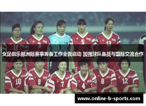 女足俱乐部洲际赛事筹备工作全面启动 加强球队备战与国际交流合作