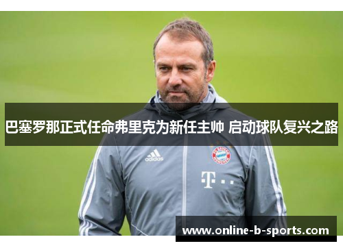 巴塞罗那正式任命弗里克为新任主帅 启动球队复兴之路