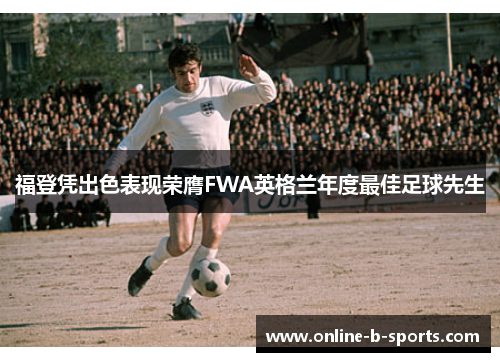 福登凭出色表现荣膺FWA英格兰年度最佳足球先生 福登凭出色表现荣膺FWA英格兰年度最佳足球先生