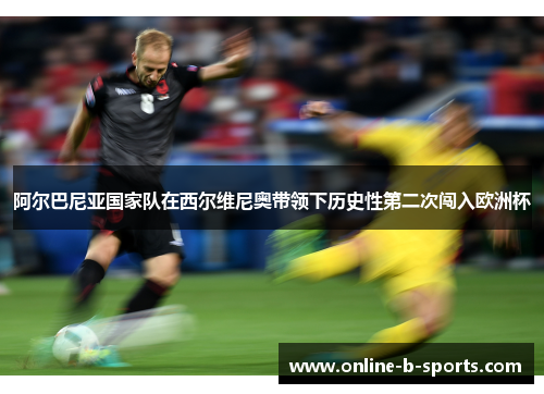 阿尔巴尼亚国家队在西尔维尼奥带领下历史性第二次闯入欧洲杯