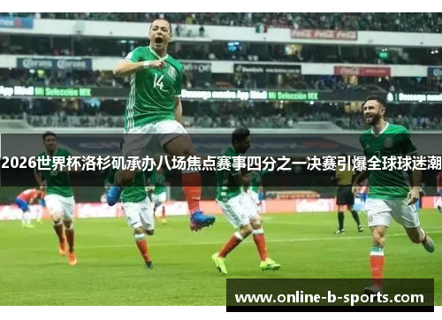 2026世界杯洛杉矶承办八场焦点赛事四分之一决赛引爆全球球迷潮