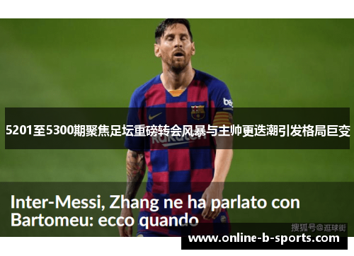 5201至5300期聚焦足坛重磅转会风暴与主帅更迭潮引发格局巨变