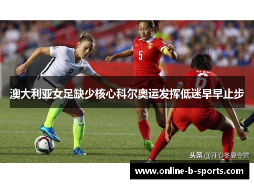 澳大利亚女足缺少核心科尔奥运发挥低迷早早止步